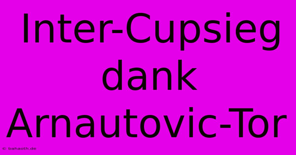 Inter-Cupsieg Dank Arnautovic-Tor