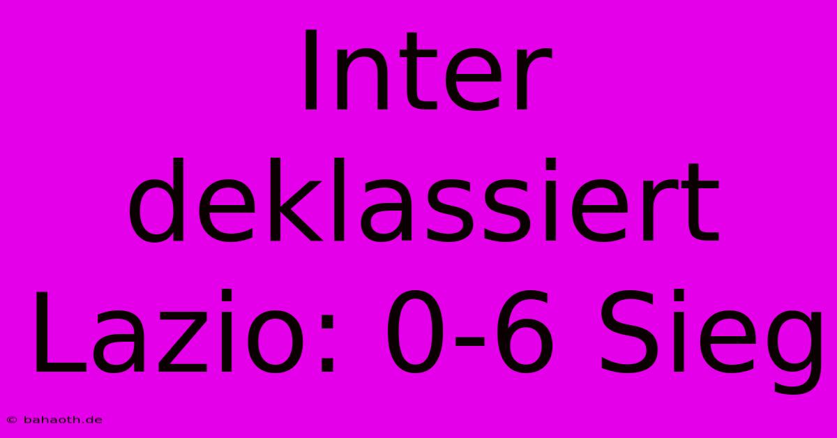 Inter Deklassiert Lazio: 0-6 Sieg