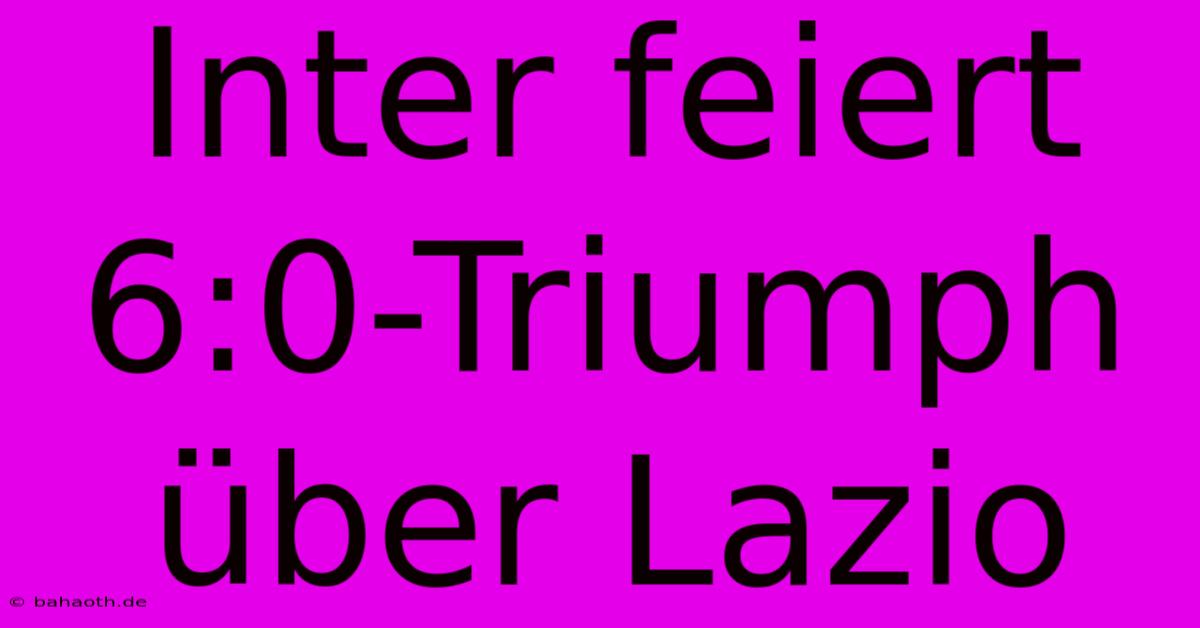 Inter Feiert 6:0-Triumph Über Lazio