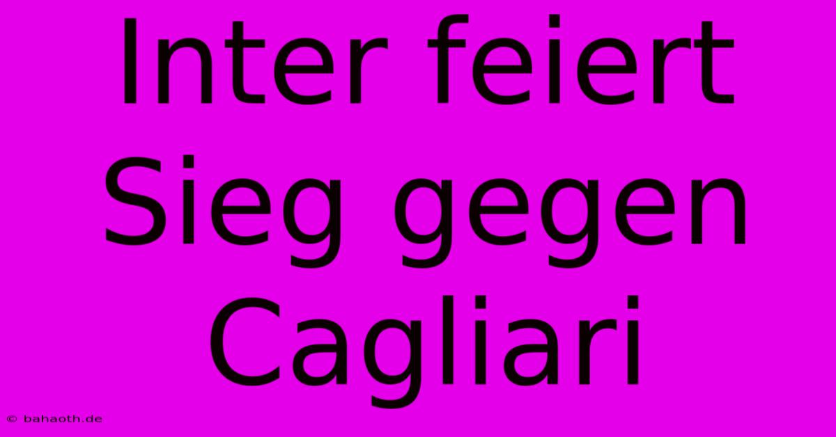 Inter Feiert Sieg Gegen Cagliari