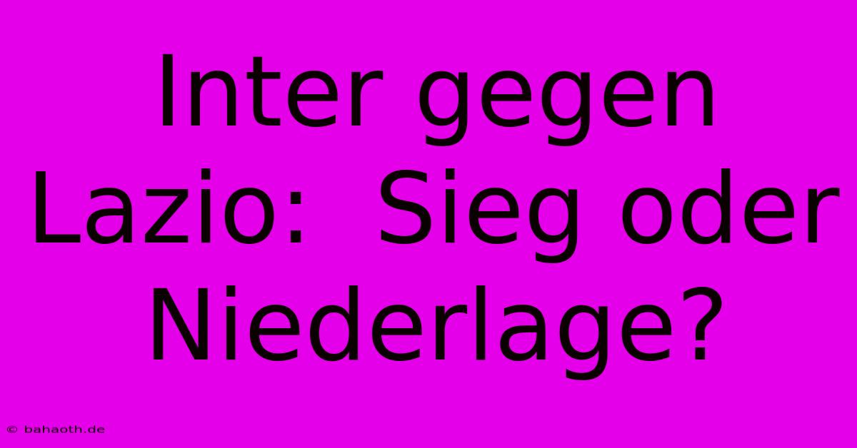 Inter Gegen Lazio:  Sieg Oder Niederlage?