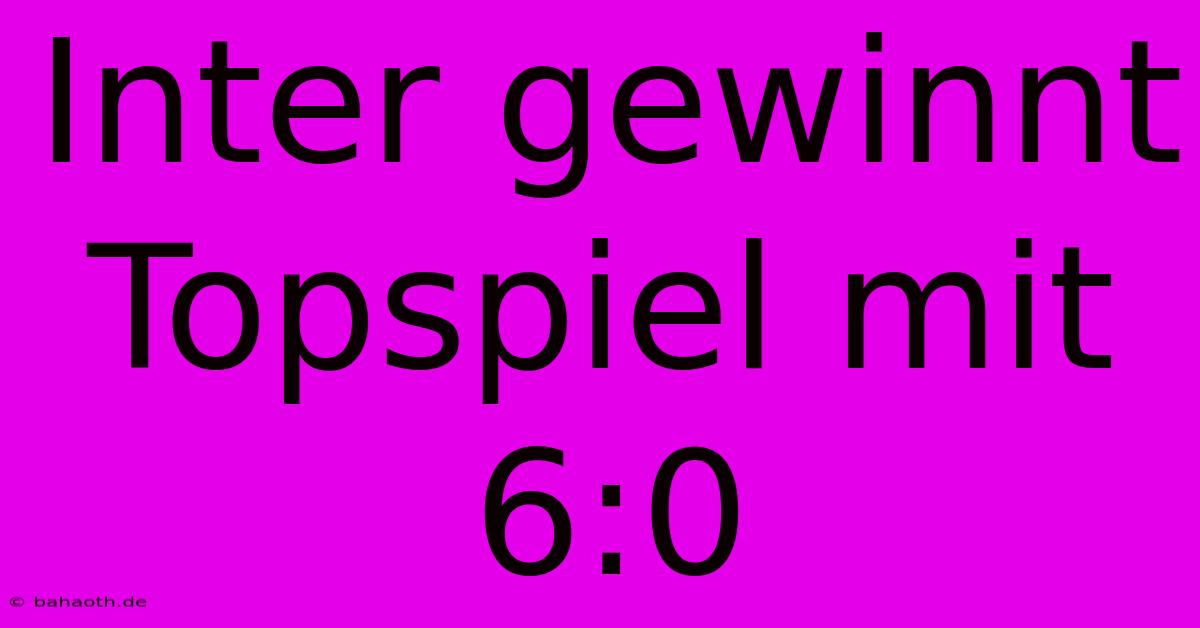 Inter Gewinnt Topspiel Mit 6:0