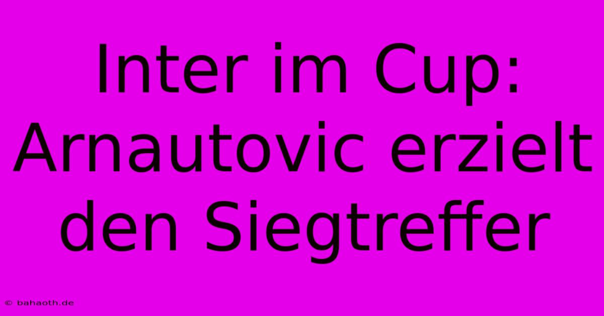 Inter Im Cup: Arnautovic Erzielt Den Siegtreffer