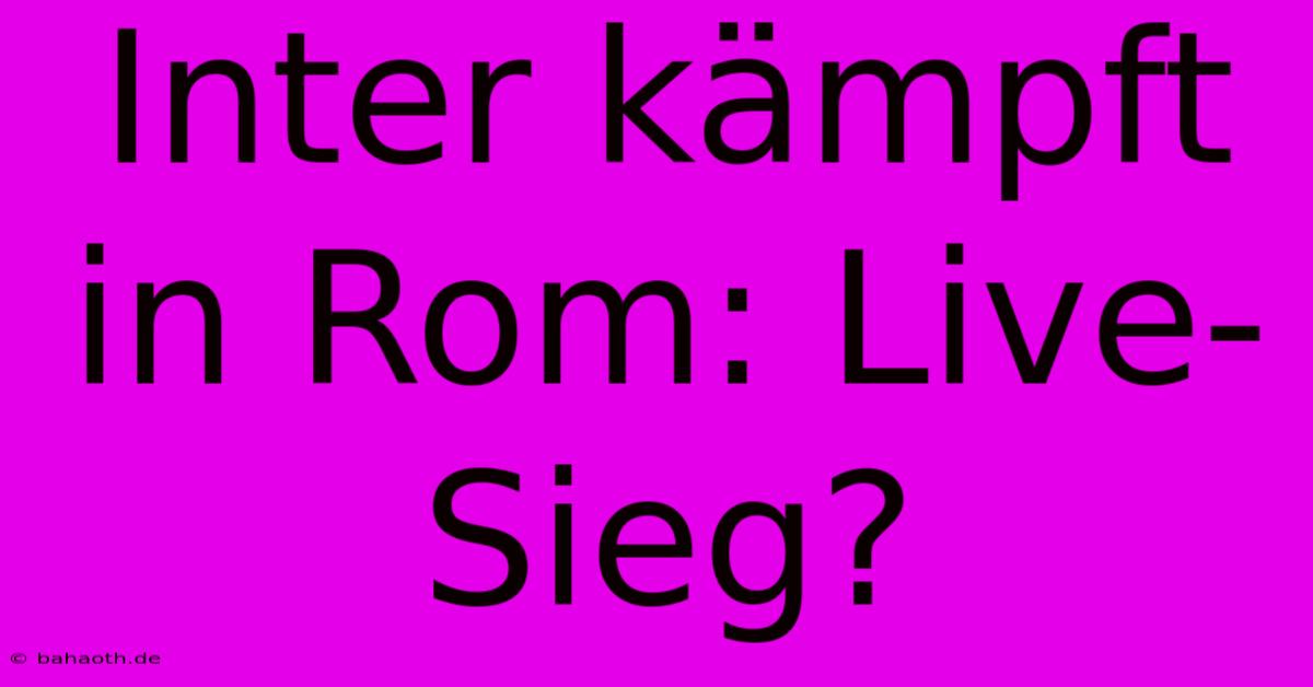 Inter Kämpft In Rom: Live-Sieg?