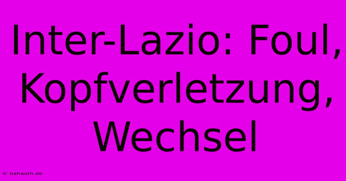 Inter-Lazio: Foul, Kopfverletzung, Wechsel