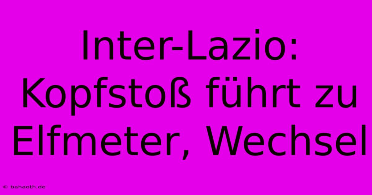 Inter-Lazio:  Kopfstoß Führt Zu Elfmeter, Wechsel