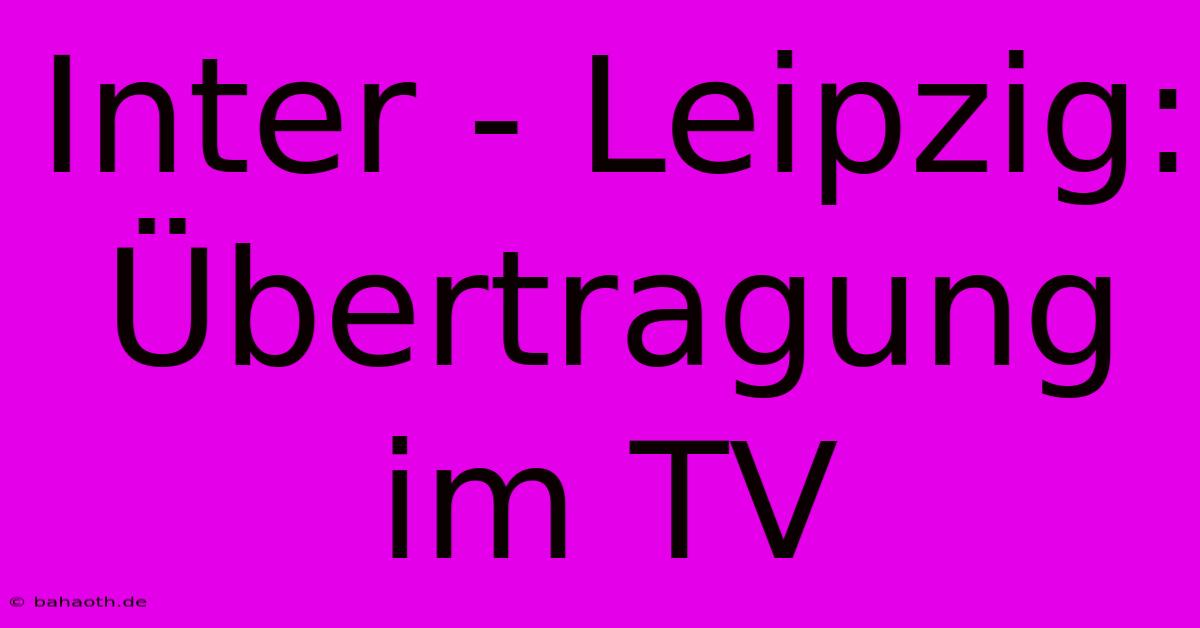 Inter - Leipzig: Übertragung Im TV