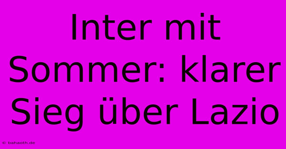 Inter Mit Sommer: Klarer Sieg Über Lazio