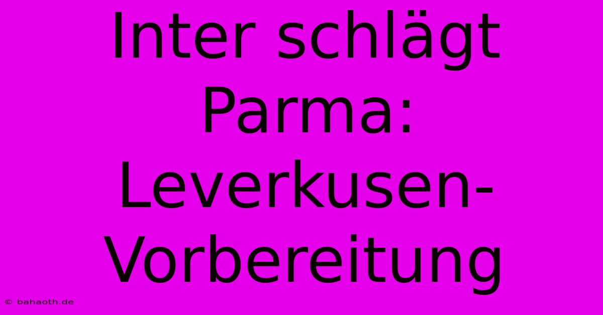 Inter Schlägt Parma: Leverkusen-Vorbereitung