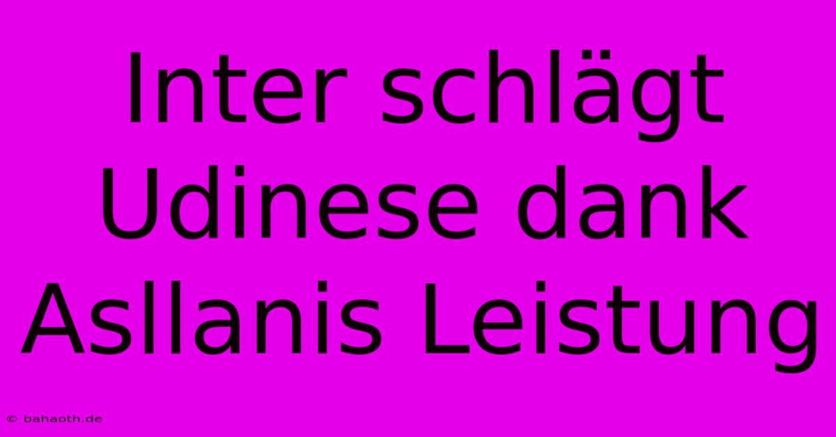 Inter Schlägt Udinese Dank Asllanis Leistung