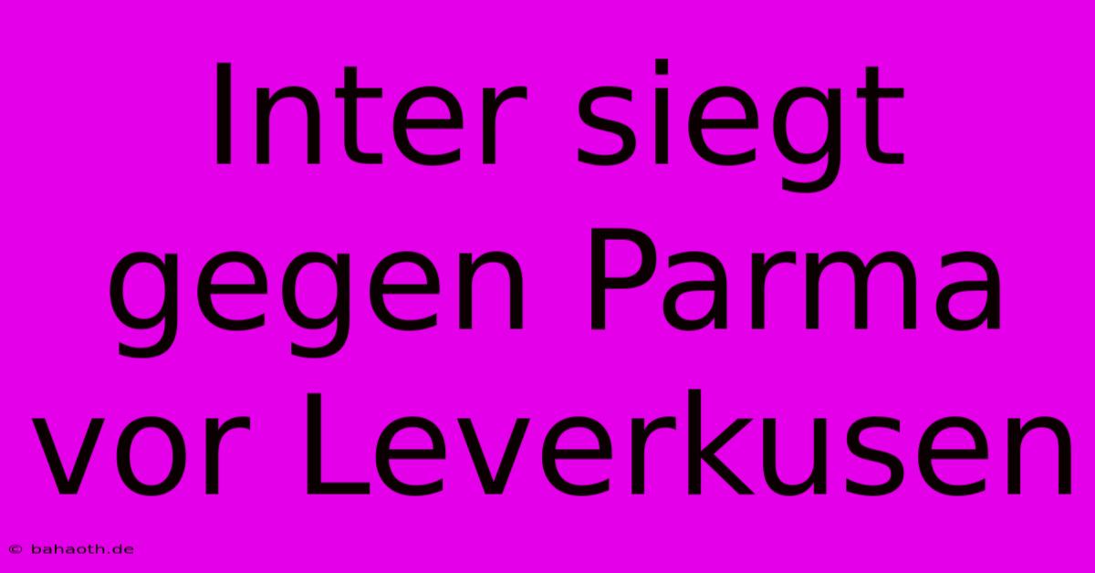 Inter Siegt Gegen Parma Vor Leverkusen