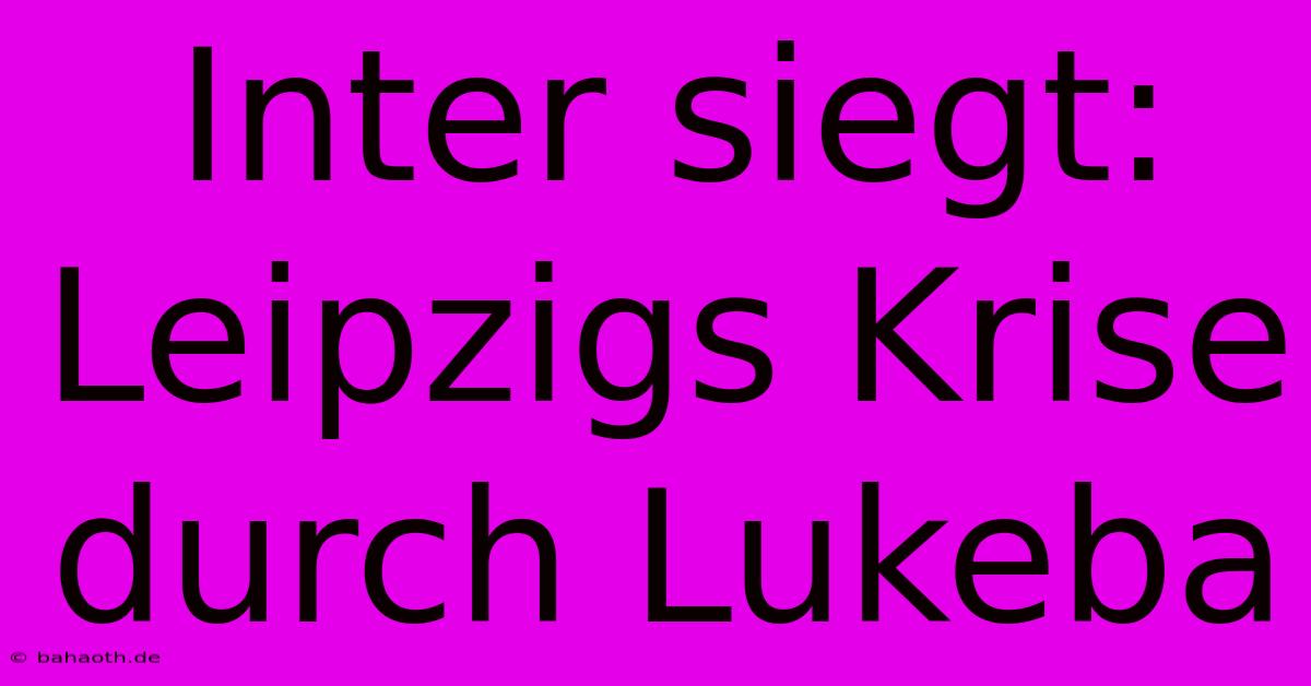 Inter Siegt: Leipzigs Krise Durch Lukeba