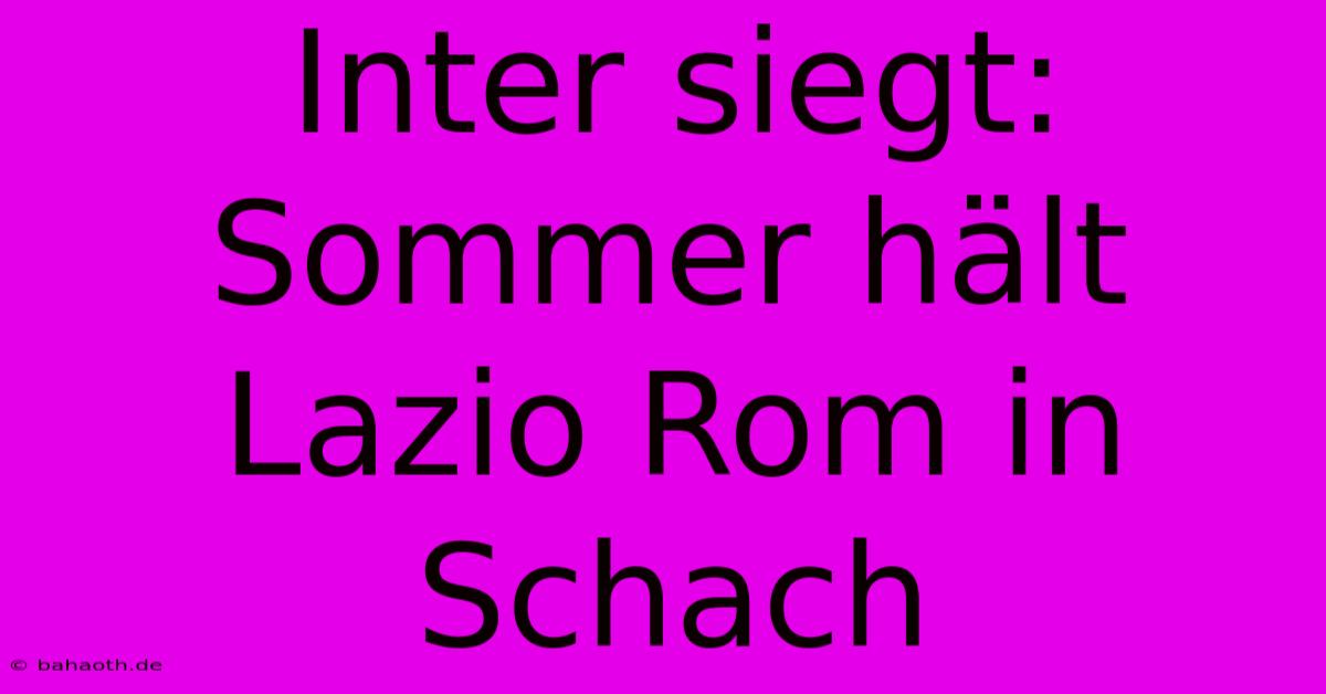 Inter Siegt: Sommer Hält Lazio Rom In Schach