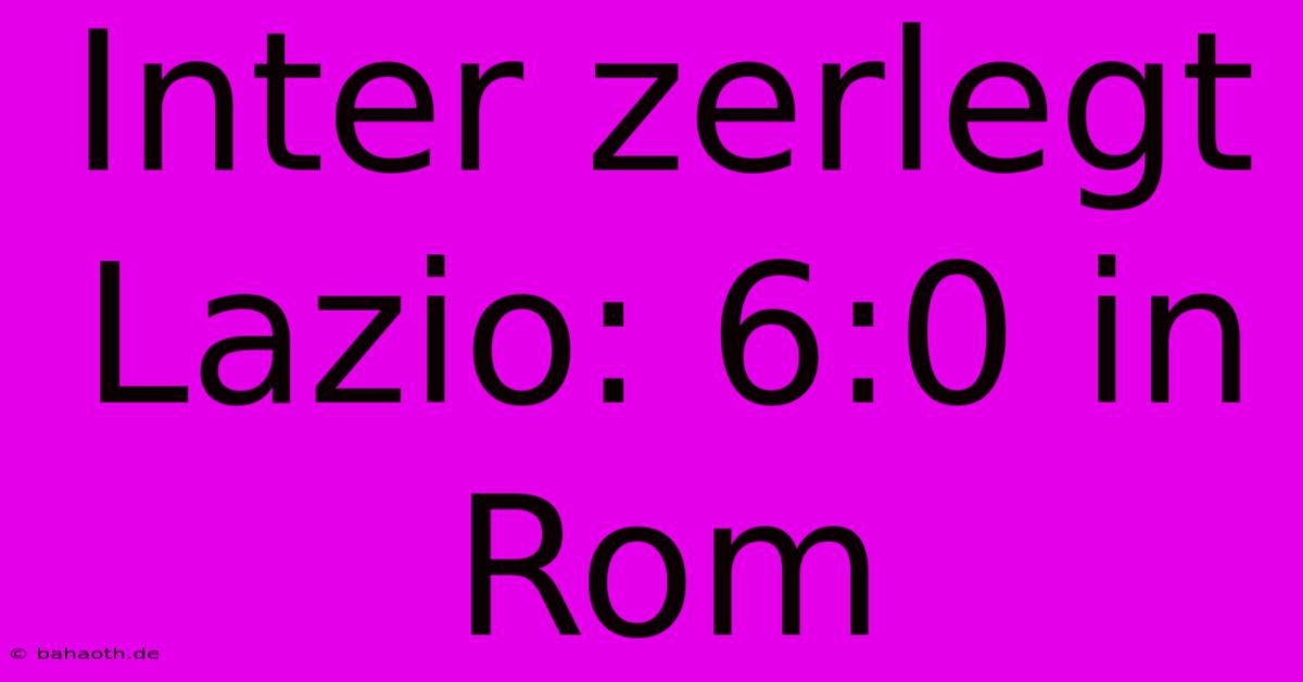 Inter Zerlegt Lazio: 6:0 In Rom