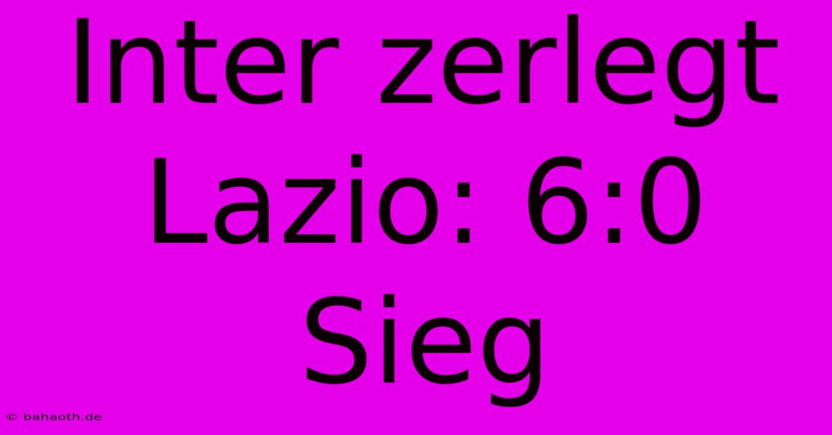 Inter Zerlegt Lazio: 6:0 Sieg