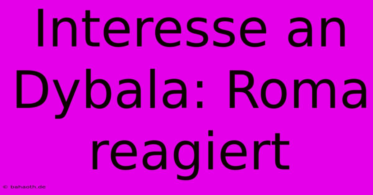 Interesse An Dybala: Roma Reagiert