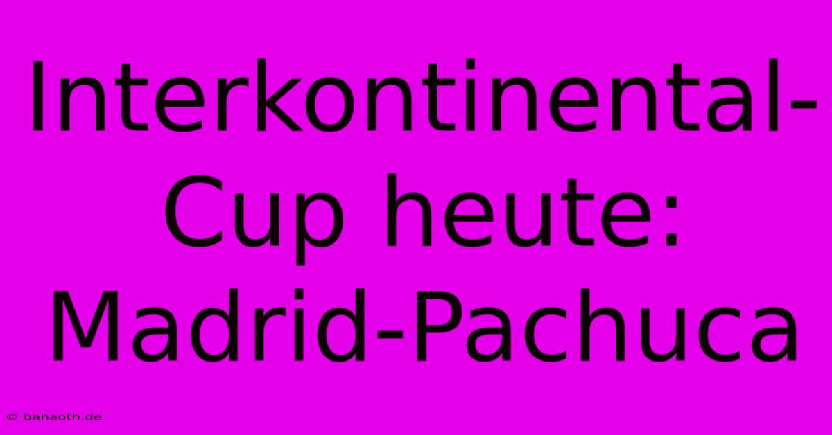 Interkontinental-Cup Heute: Madrid-Pachuca