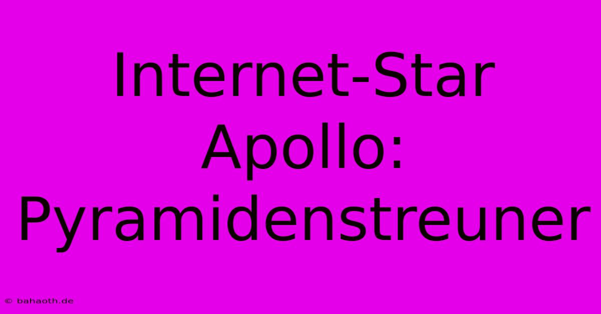 Internet-Star Apollo: Pyramidenstreuner