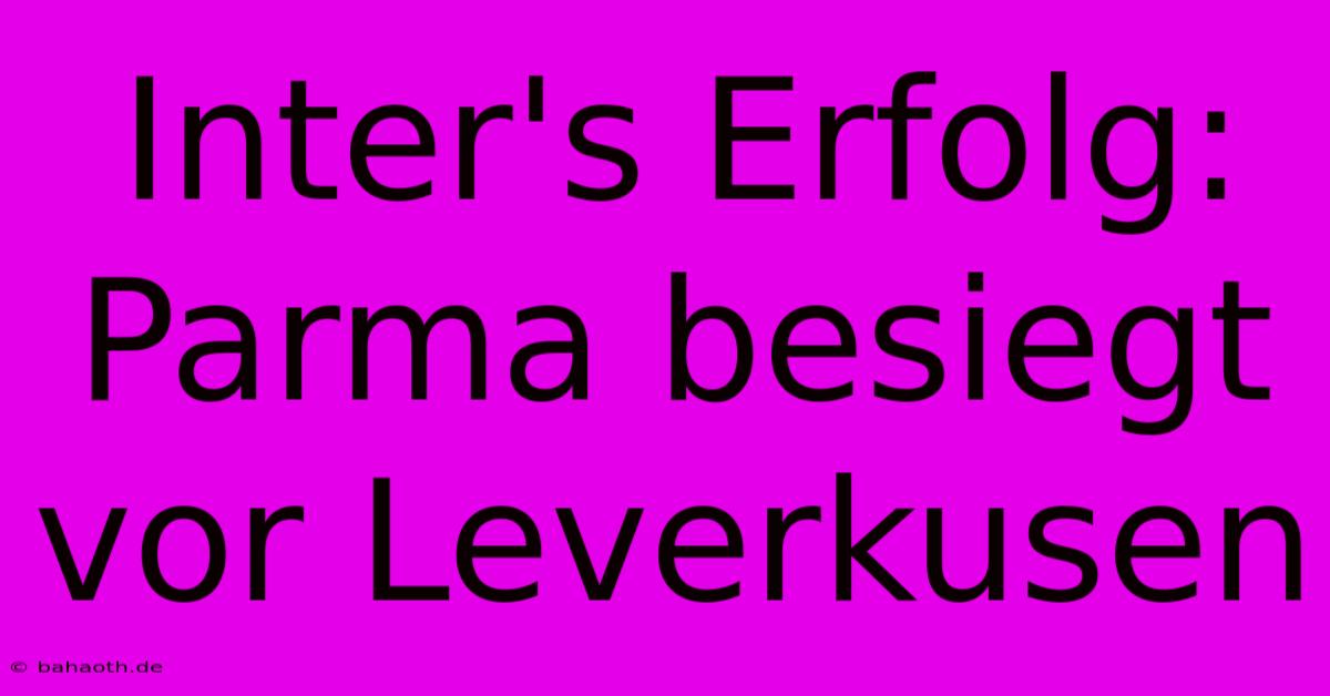 Inter's Erfolg: Parma Besiegt Vor Leverkusen