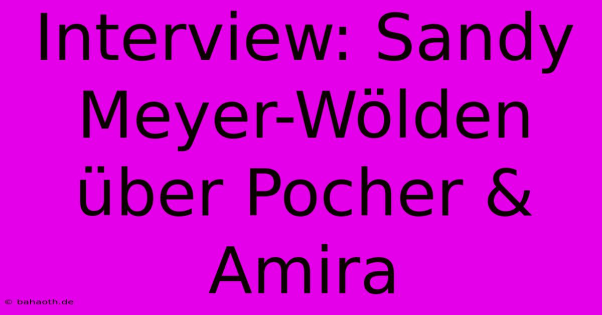 Interview: Sandy Meyer-Wölden Über Pocher & Amira