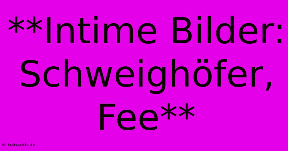 **Intime Bilder: Schweighöfer, Fee**