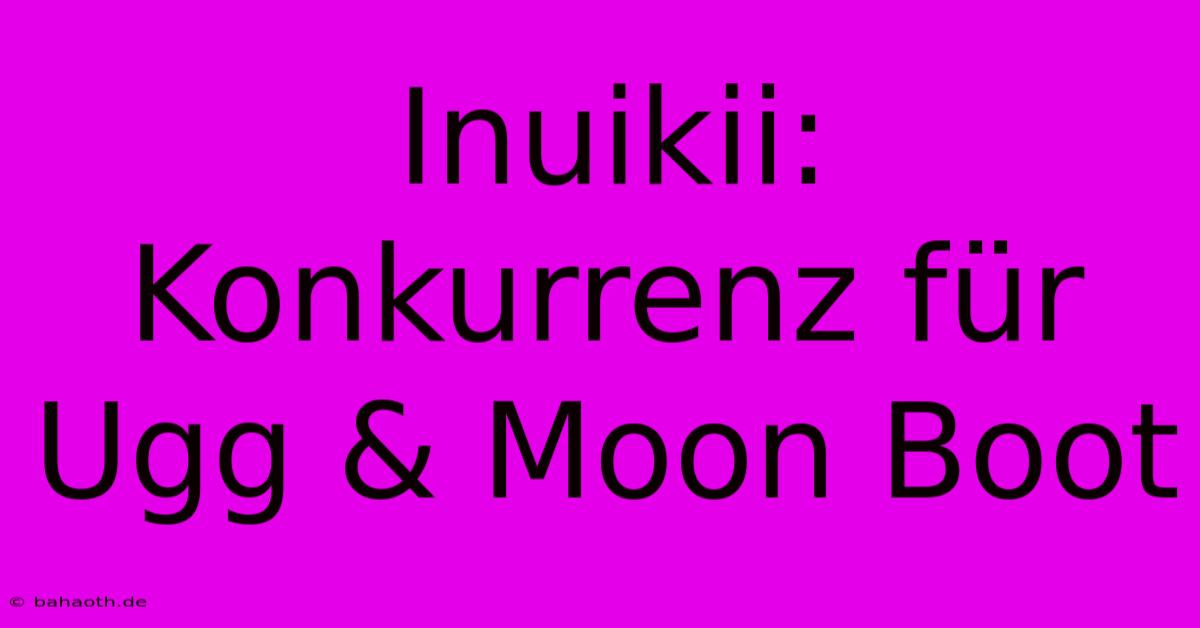 Inuikii: Konkurrenz Für Ugg & Moon Boot