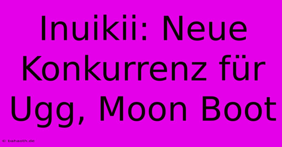 Inuikii: Neue Konkurrenz Für Ugg, Moon Boot