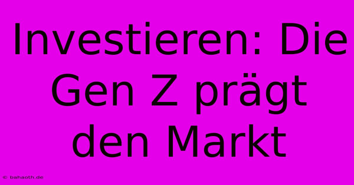 Investieren: Die Gen Z Prägt Den Markt