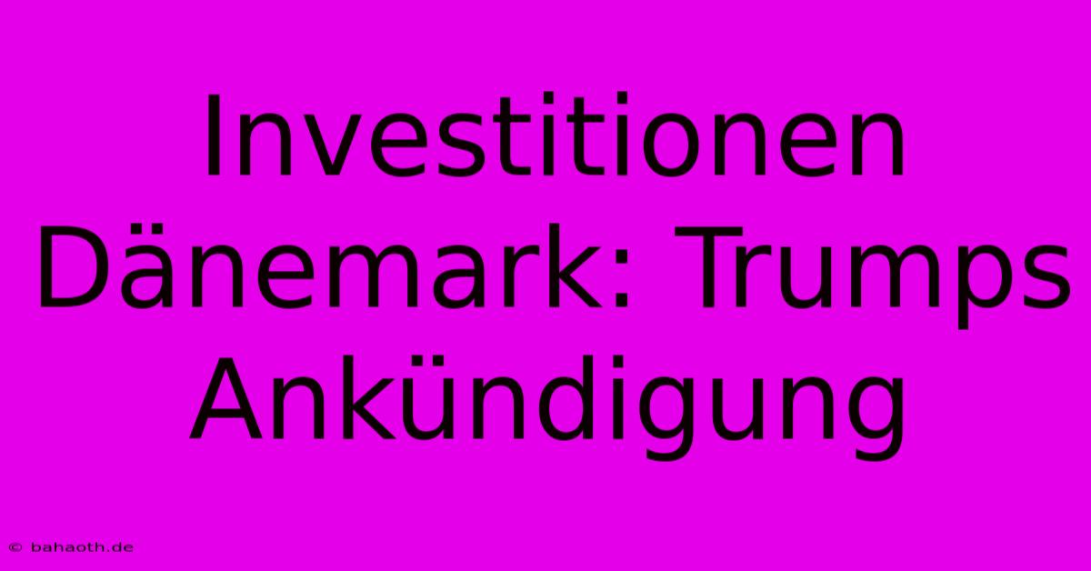 Investitionen Dänemark: Trumps Ankündigung