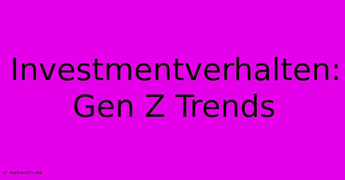 Investmentverhalten: Gen Z Trends