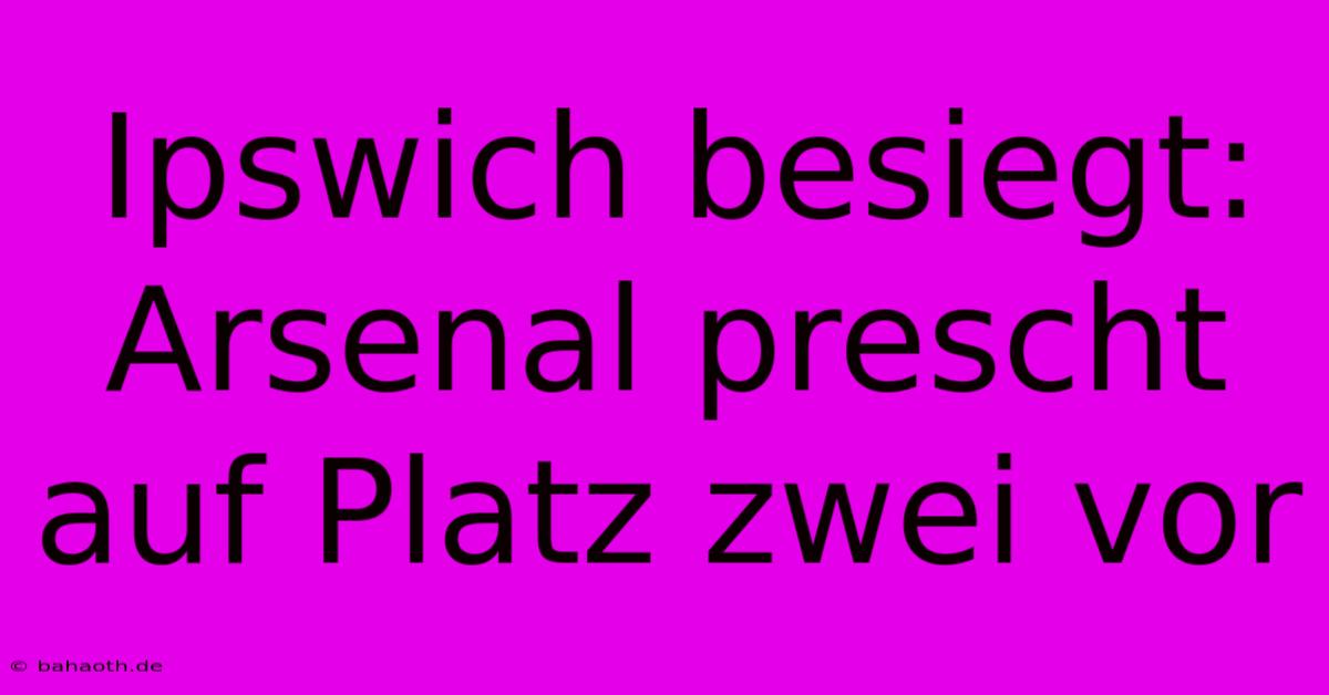 Ipswich Besiegt: Arsenal Prescht Auf Platz Zwei Vor