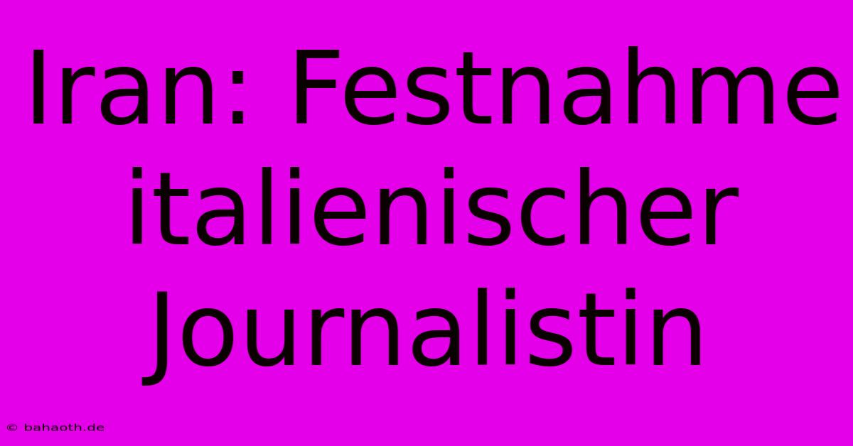 Iran: Festnahme Italienischer Journalistin