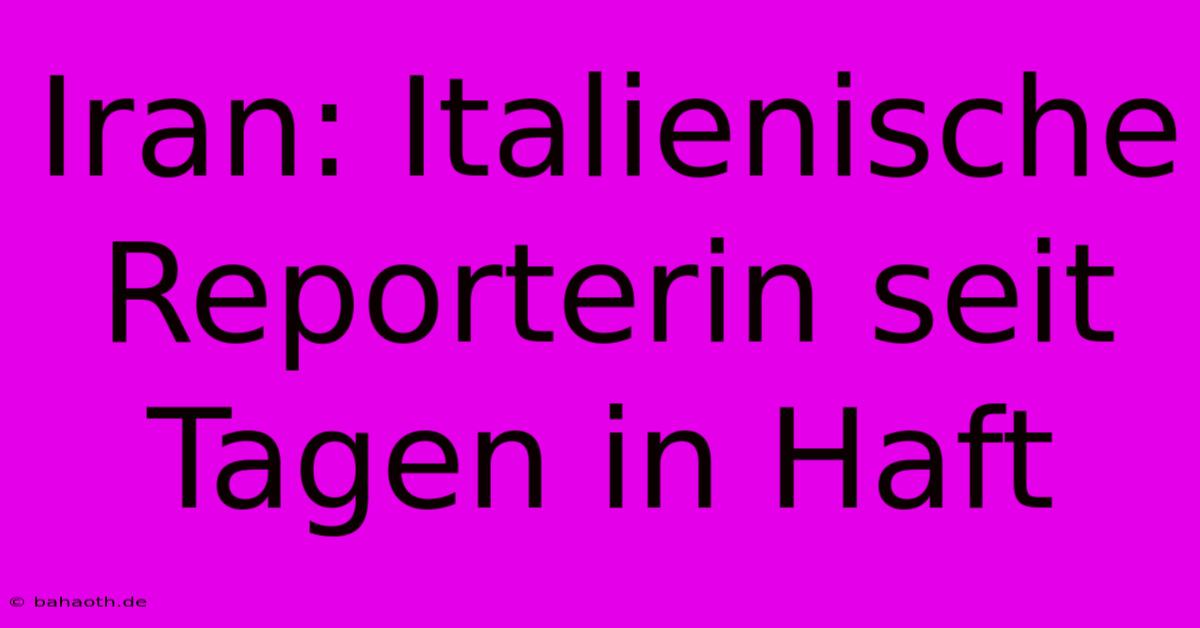 Iran: Italienische Reporterin Seit Tagen In Haft