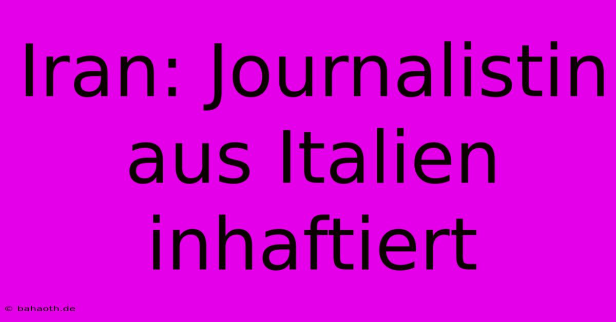 Iran: Journalistin Aus Italien Inhaftiert