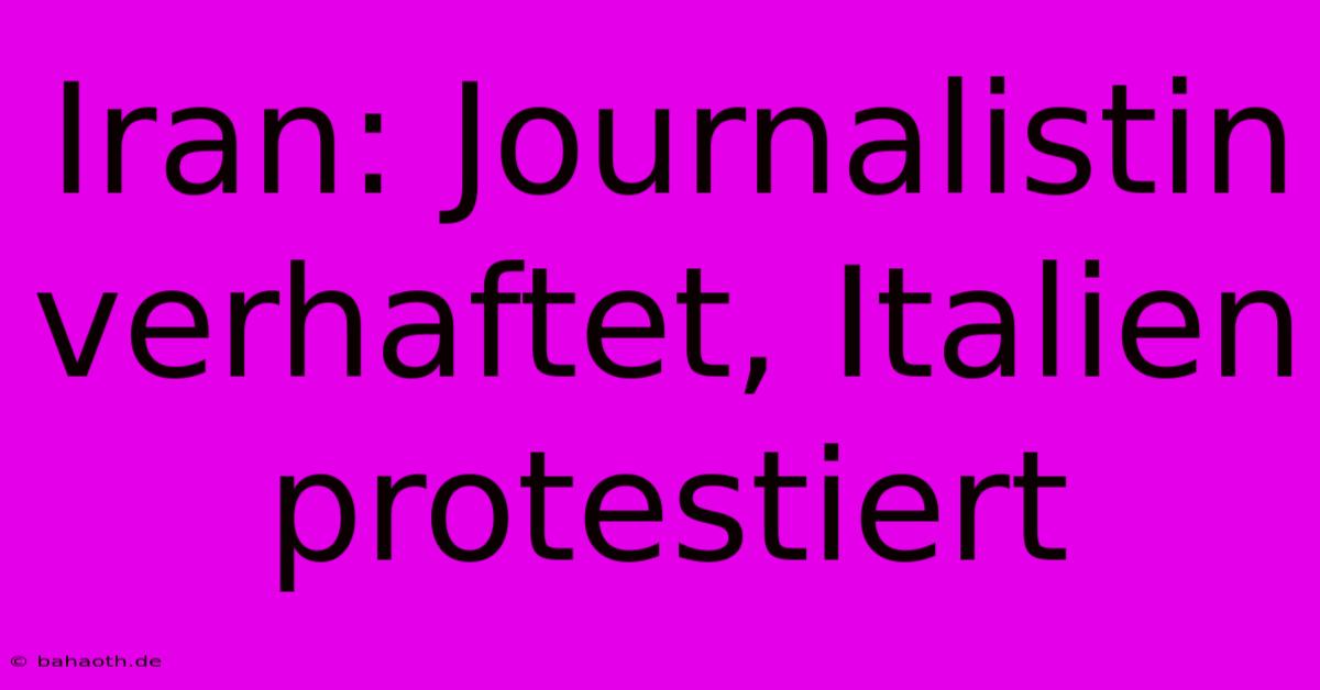 Iran: Journalistin Verhaftet, Italien Protestiert