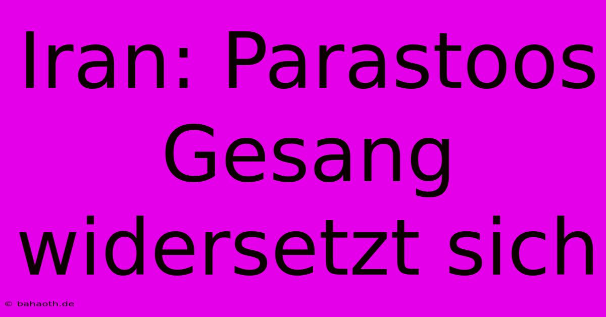 Iran: Parastoos Gesang Widersetzt Sich