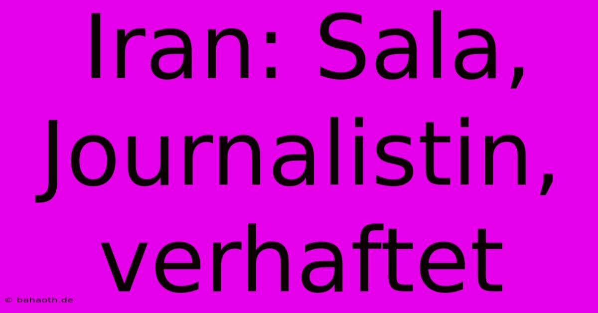 Iran: Sala, Journalistin, Verhaftet