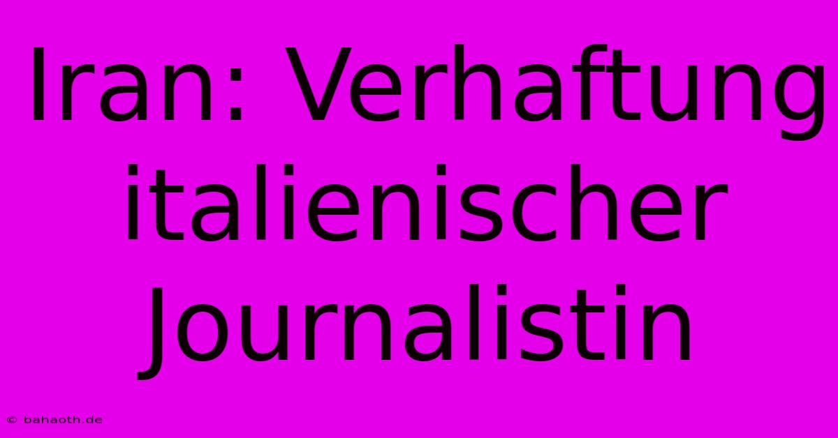 Iran: Verhaftung Italienischer Journalistin