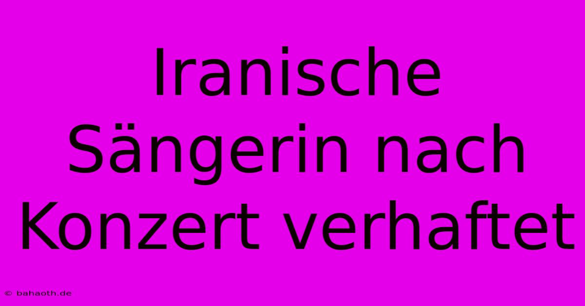 Iranische Sängerin Nach Konzert Verhaftet