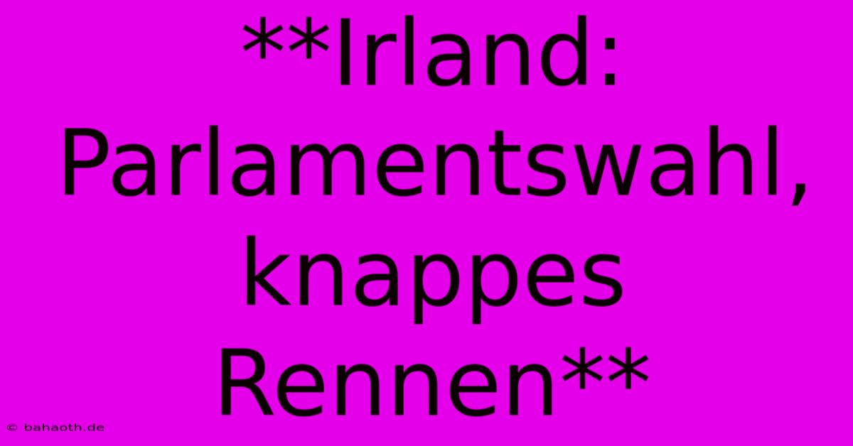 **Irland: Parlamentswahl, Knappes Rennen**