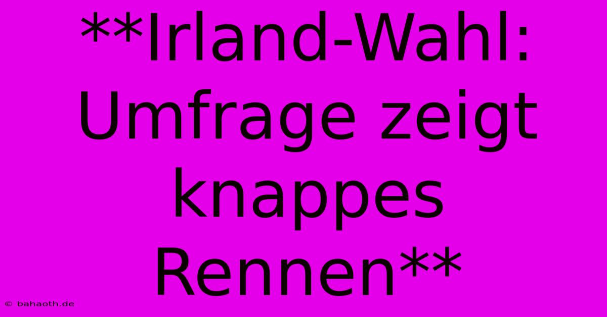 **Irland-Wahl: Umfrage Zeigt Knappes Rennen**