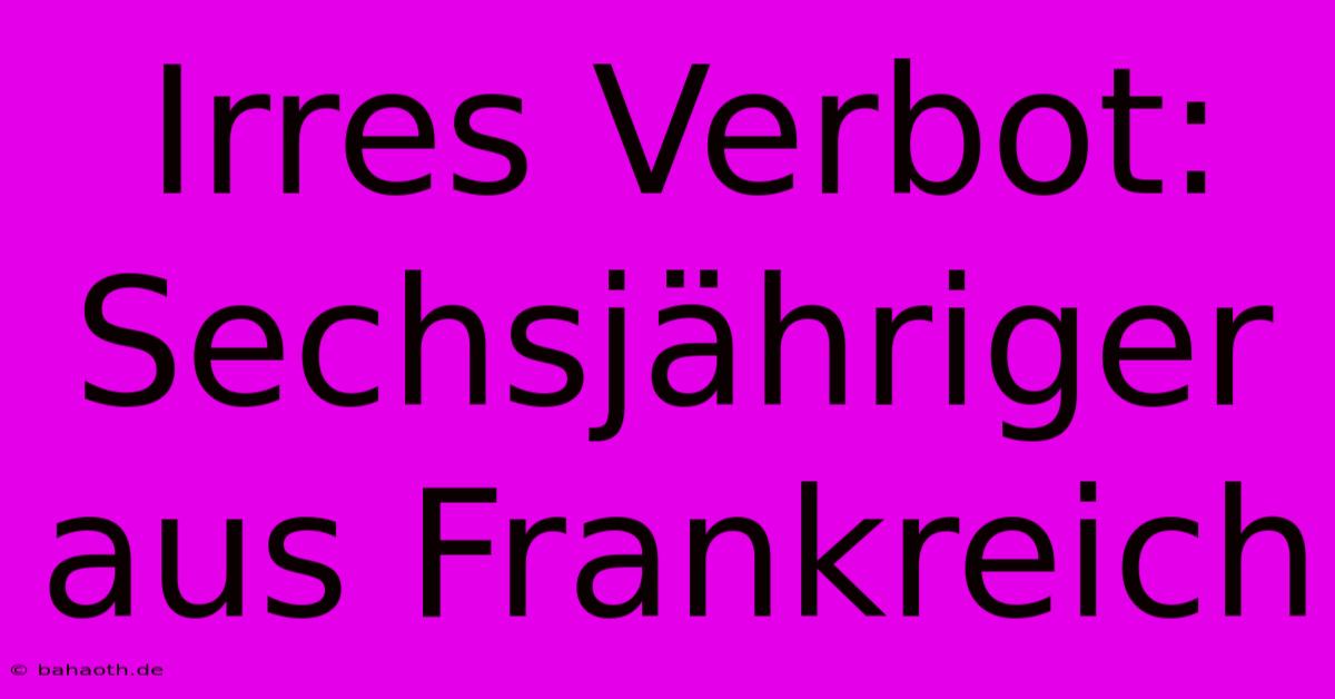 Irres Verbot: Sechsjähriger Aus Frankreich