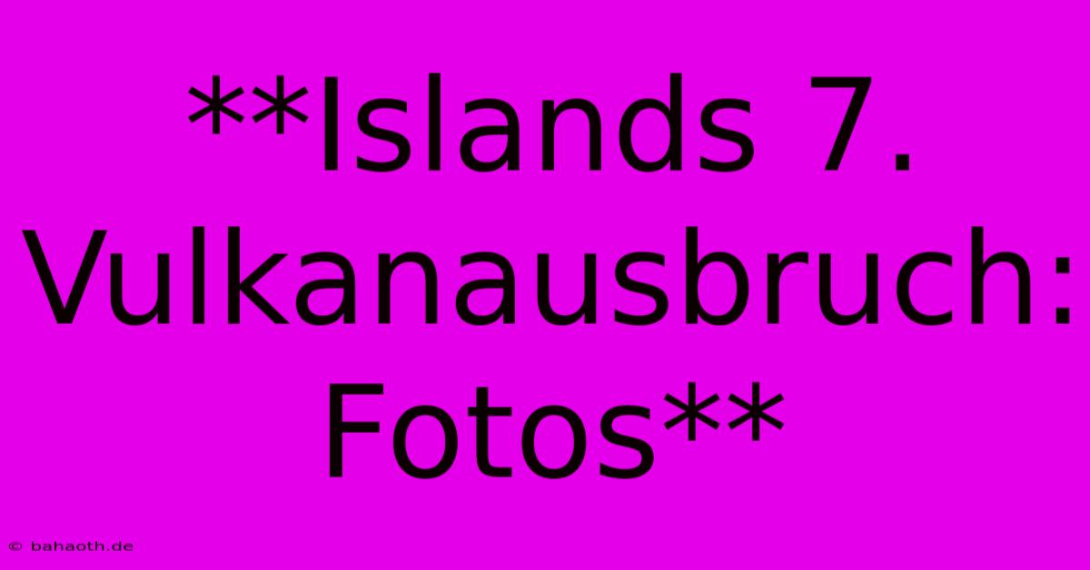 **Islands 7. Vulkanausbruch: Fotos**