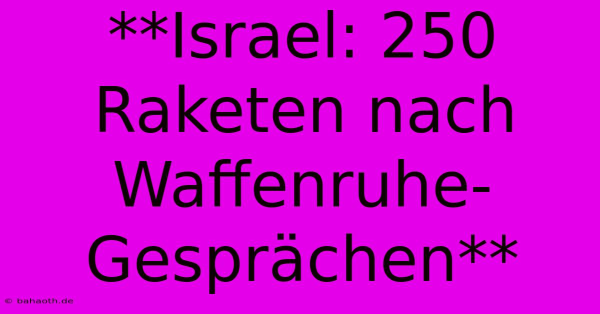 **Israel: 250 Raketen Nach Waffenruhe-Gesprächen**