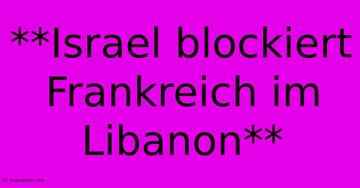 **Israel Blockiert Frankreich Im Libanon**