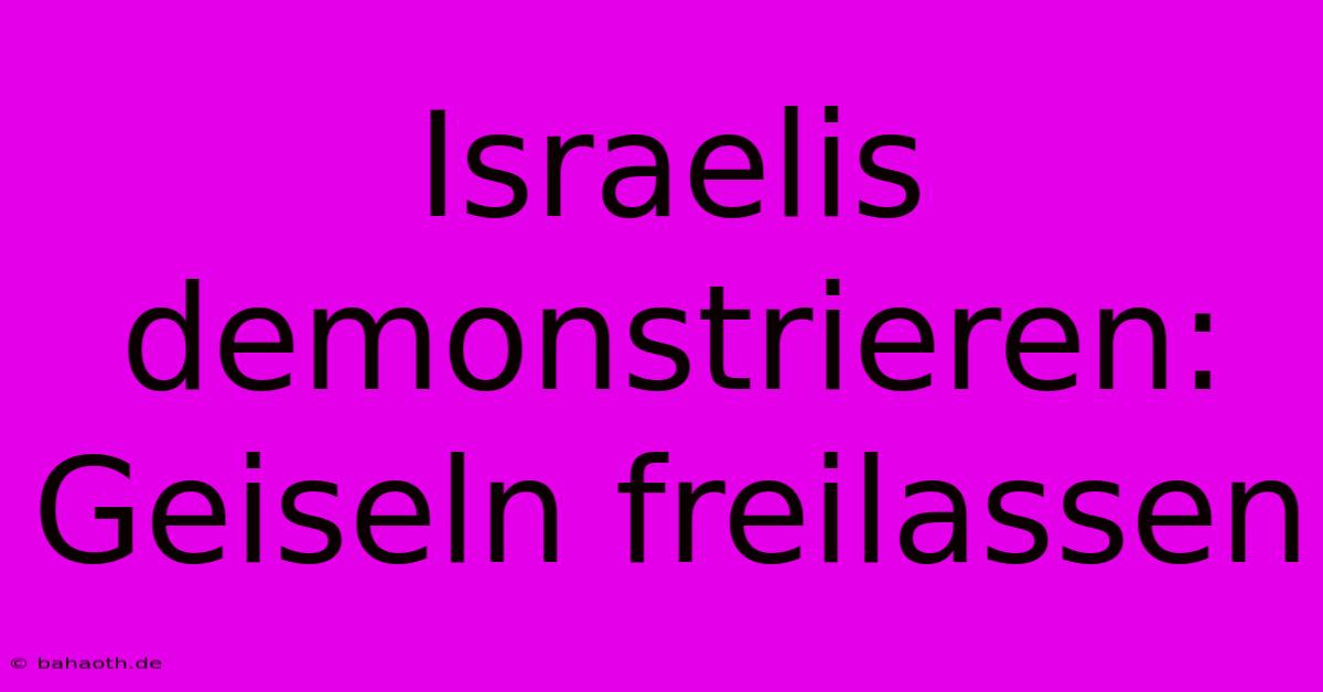 Israelis Demonstrieren: Geiseln Freilassen