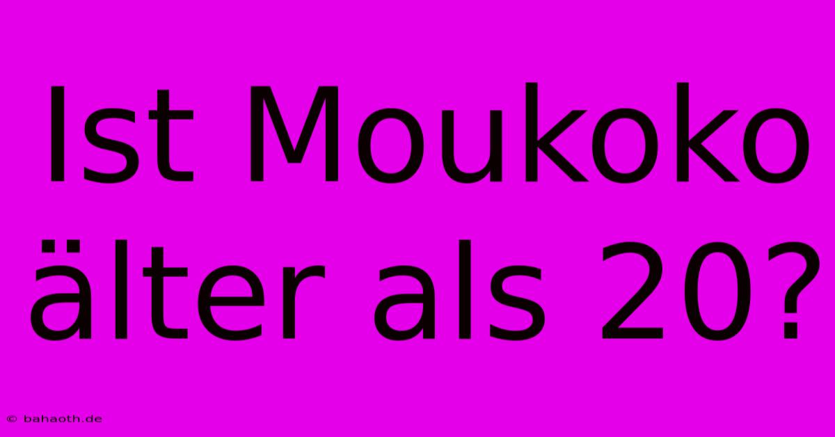 Ist Moukoko Älter Als 20?