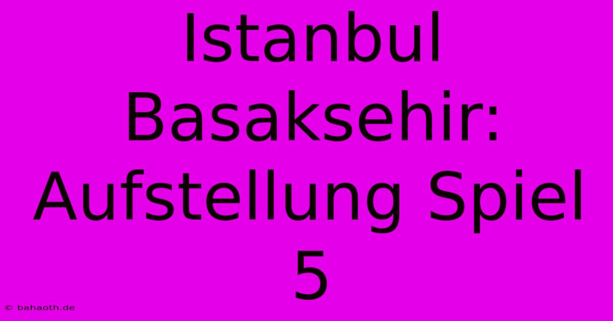 Istanbul Basaksehir: Aufstellung Spiel 5