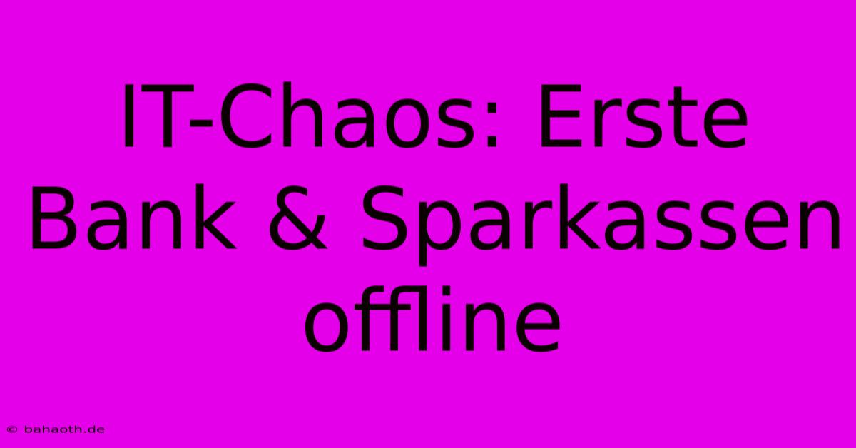 IT-Chaos: Erste Bank & Sparkassen Offline