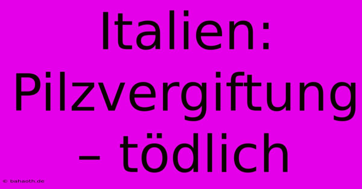 Italien: Pilzvergiftung – Tödlich